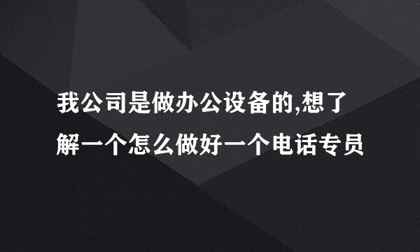 我公司是做办公设备的,想了解一个怎么做好一个电话专员