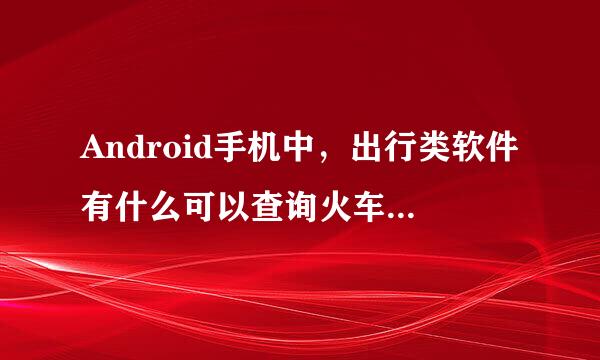 Android手机中，出行类软件有什么可以查询火车票余票的？