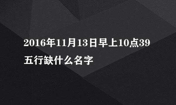 2016年11月13日早上10点39五行缺什么名字