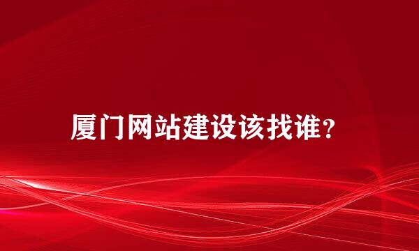 厦门网站建设该找谁？