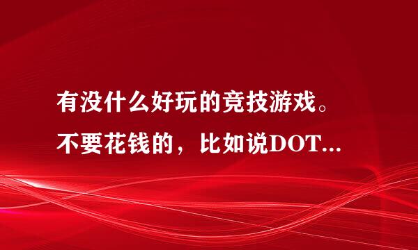 有没什么好玩的竞技游戏。 不要花钱的，比如说DOTA这样的