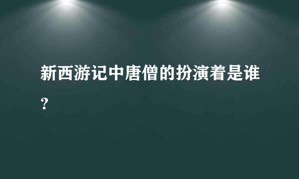 新西游记中唐僧的扮演着是谁？