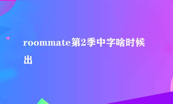 roommate第2季中字啥时候出