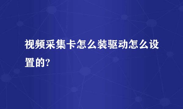 视频采集卡怎么装驱动怎么设置的?