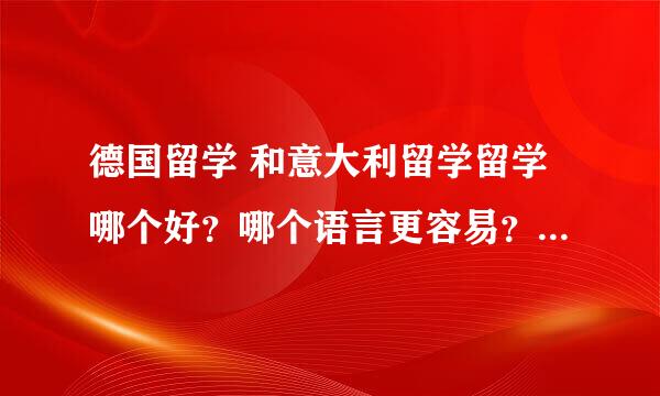 德国留学 和意大利留学留学哪个好？哪个语言更容易？求详细。