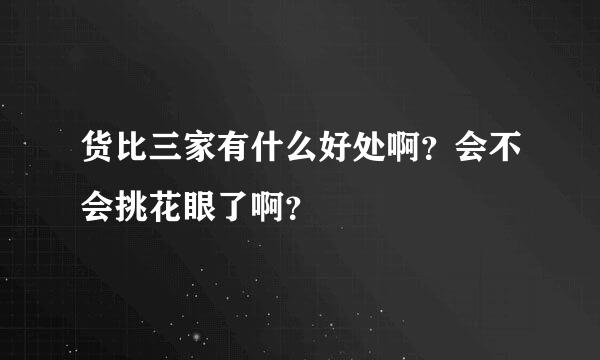 货比三家有什么好处啊？会不会挑花眼了啊？