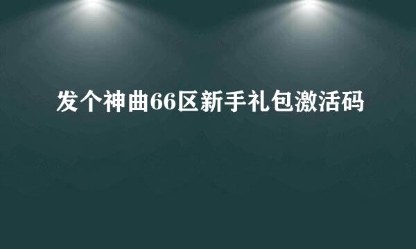 发个神曲66区新手礼包激活码