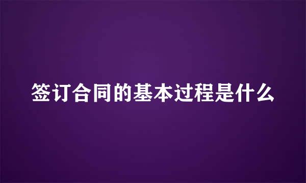 签订合同的基本过程是什么