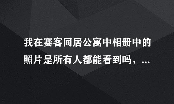 我在赛客同居公寓中相册中的照片是所有人都能看到吗，还是说自己可以设置特定的人才能看到？