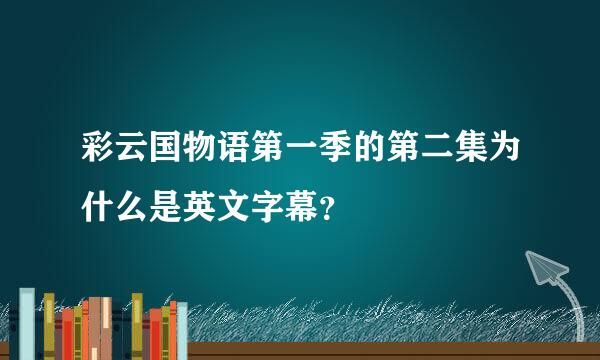 彩云国物语第一季的第二集为什么是英文字幕？