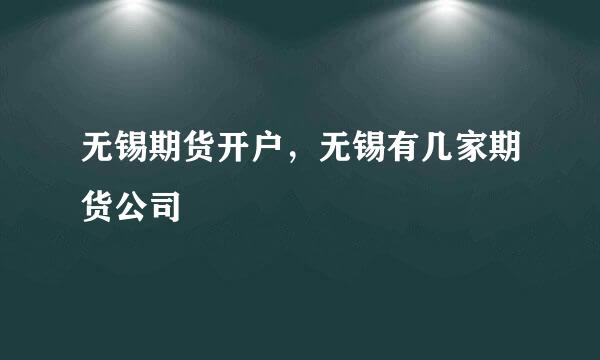 无锡期货开户，无锡有几家期货公司