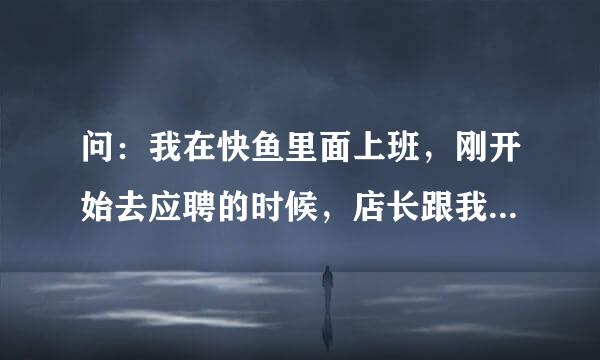 问：我在快鱼里面上班，刚开始去应聘的时候，店长跟我说，没做满三个月就辞职的话，是要扣