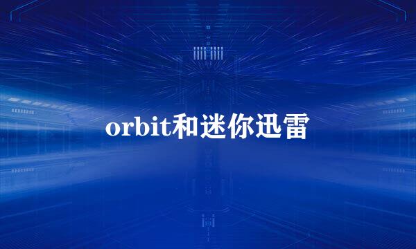 orbit和迷你迅雷