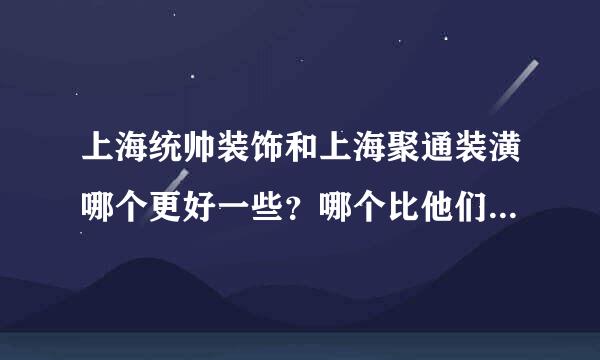 上海统帅装饰和上海聚通装潢哪个更好一些？哪个比他们更好？？