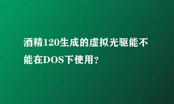 酒精120生成的虚拟光驱能不能在DOS下使用？