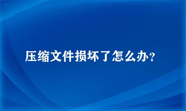 压缩文件损坏了怎么办？