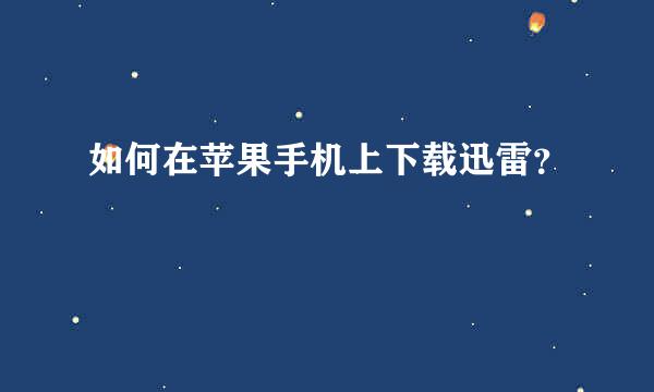 如何在苹果手机上下载迅雷？