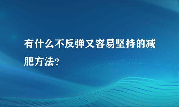 有什么不反弹又容易坚持的减肥方法？