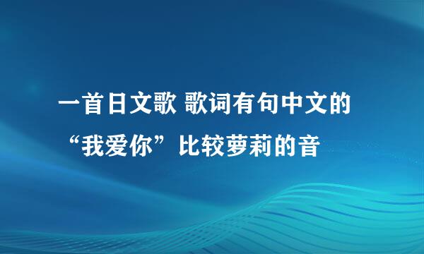 一首日文歌 歌词有句中文的“我爱你”比较萝莉的音