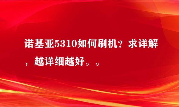 诺基亚5310如何刷机？求详解，越详细越好。。