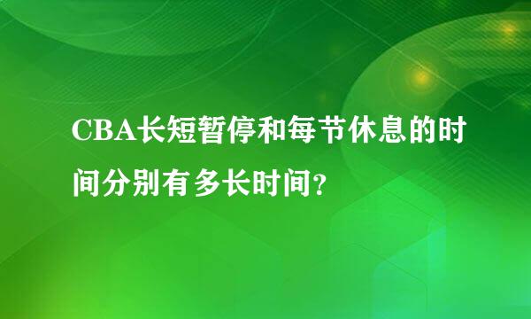 CBA长短暂停和每节休息的时间分别有多长时间？