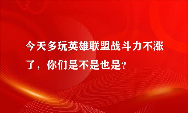 今天多玩英雄联盟战斗力不涨了，你们是不是也是？