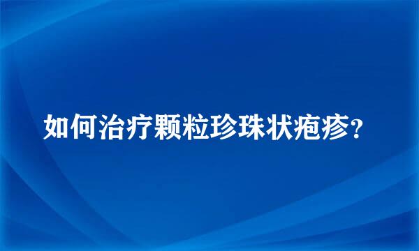 如何治疗颗粒珍珠状疱疹？