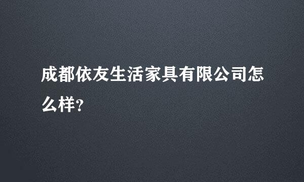 成都依友生活家具有限公司怎么样？