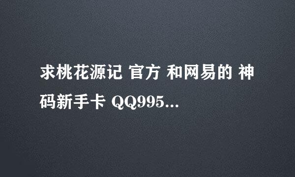 求桃花源记 官方 和网易的 神码新手卡 QQ995056993