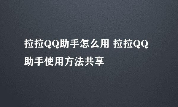 拉拉QQ助手怎么用 拉拉QQ助手使用方法共享