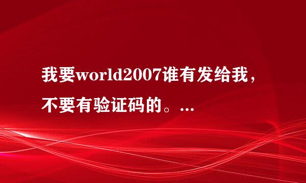 我要world2007谁有发给我，不要有验证码的。不要wps