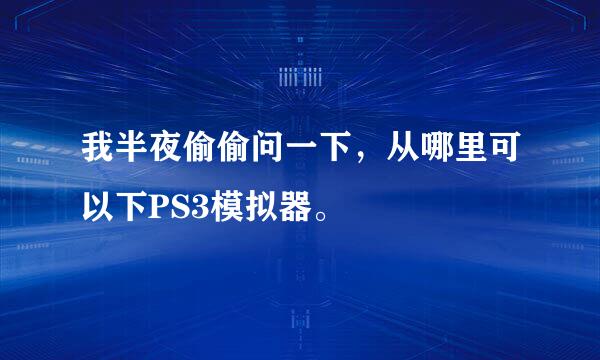 我半夜偷偷问一下，从哪里可以下PS3模拟器。