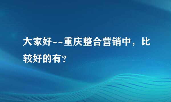 大家好~~重庆整合营销中，比较好的有？