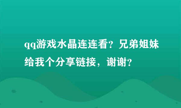 qq游戏水晶连连看？兄弟姐妹给我个分享链接，谢谢？