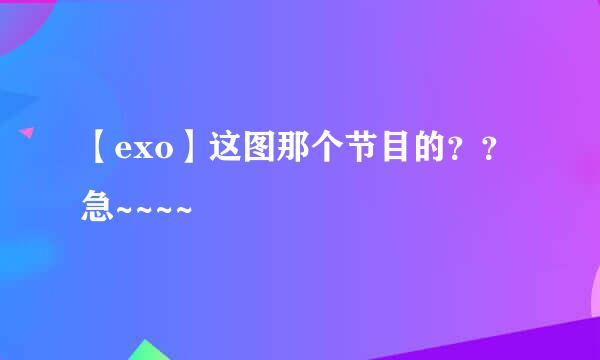 【exo】这图那个节目的？？急~~~~