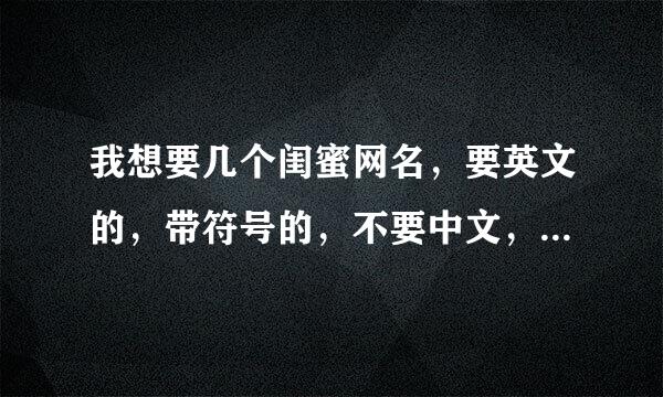 我想要几个闺蜜网名，要英文的，带符号的，不要中文，我有三个闺蜜，谢谢！！