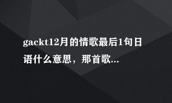 gackt12月的情歌最后1句日语什么意思，那首歌是和王力宏一起唱的吗……谁有gackt和西川唱的粉雪的mp3发到3