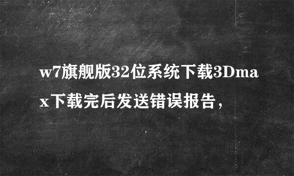 w7旗舰版32位系统下载3Dmax下载完后发送错误报告，