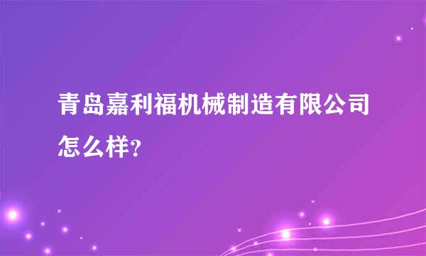 青岛嘉利福机械制造有限公司怎么样？