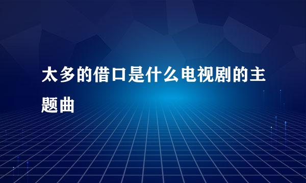 太多的借口是什么电视剧的主题曲