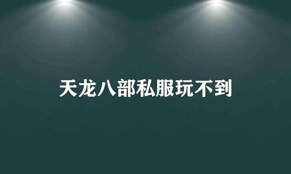 天龙八部私服玩不到