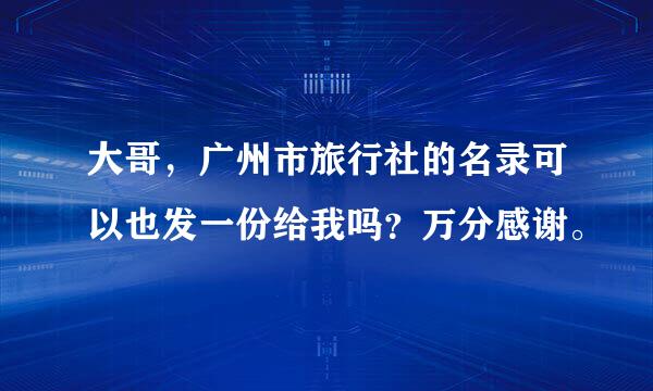 大哥，广州市旅行社的名录可以也发一份给我吗？万分感谢。