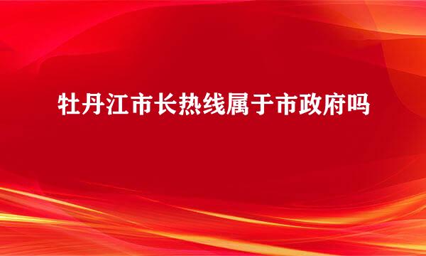 牡丹江市长热线属于市政府吗