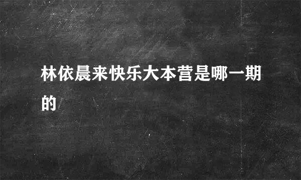 林依晨来快乐大本营是哪一期的