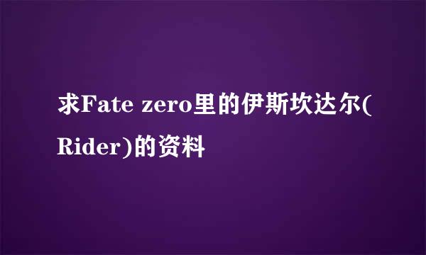 求Fate zero里的伊斯坎达尔(Rider)的资料