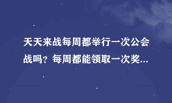 天天来战每周都举行一次公会战吗？每周都能领取一次奖励？求大神指点！！！