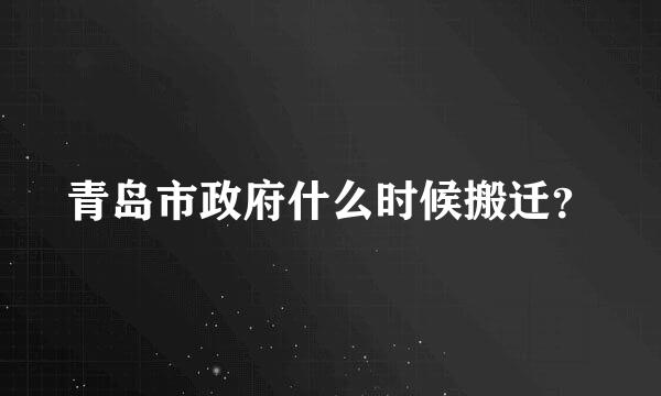 青岛市政府什么时候搬迁？