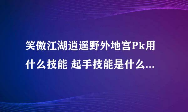 笑傲江湖逍遥野外地宫Pk用什么技能 起手技能是什么 有没有懂逍遥的 连招是什么 请大神赐教