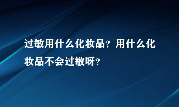 过敏用什么化妆品？用什么化妆品不会过敏呀？