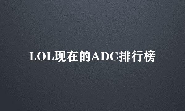 LOL现在的ADC排行榜